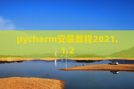 pycharm安装教程2021.1.2 pycharm安装教程2021.1.2